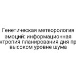 Генетическая метеорология эмоций: информационная энтропия планирования дня при высоком уровне шума